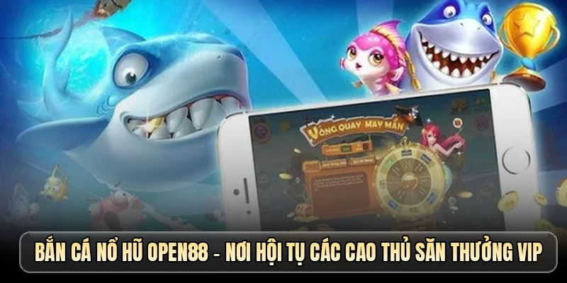 Bắn cá nổ hũ OPEN88 - Nơi hội tụ các cao thủ săn thưởng VIP