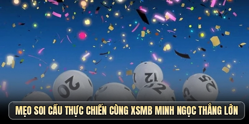 Mẹo soi cầu thực chiến cùng XSMB Minh Ngọc thắng lớn