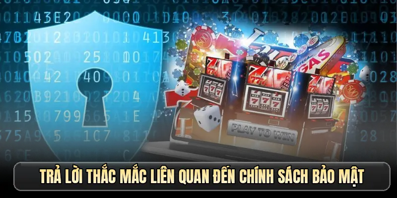 Trả lời thắc mắc liên quan đến chính sách bảo mật